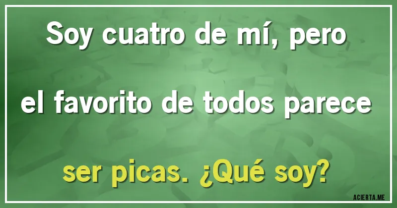 Acertijos - Soy cuatro de mí, pero el favorito de todos parece ser picas. ¿Qué soy?