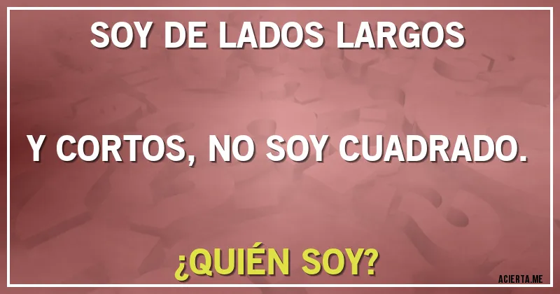 Acertijos - SOY DE LADOS LARGOS Y CORTOS, NO SOY CUADRADO.
¿QUIÉN SOY?
