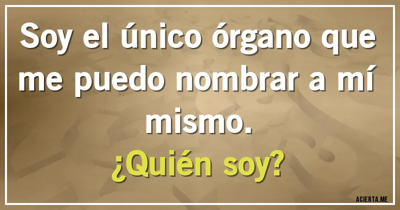 Acertijos - Soy el único órgano que me puedo nombrar a mí mismo. 
¿Quién soy?