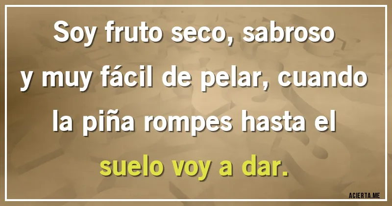 Acertijos - Soy fruto seco, sabroso y muy fácil de pelar, cuando la piña rompes hasta el suelo voy a dar.