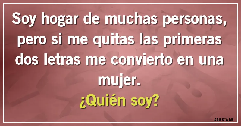 Acertijos - Soy hogar de muchas personas, pero si me quitas las primeras dos letras me convierto en una mujer. 
¿Quién soy?