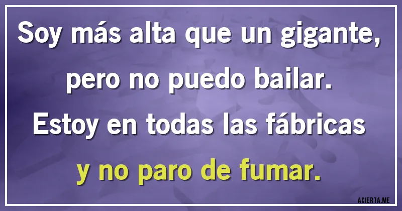 Acertijos - Soy más alta que un gigante, pero no puedo bailar. Estoy en todas las fábricas y no paro de fumar.