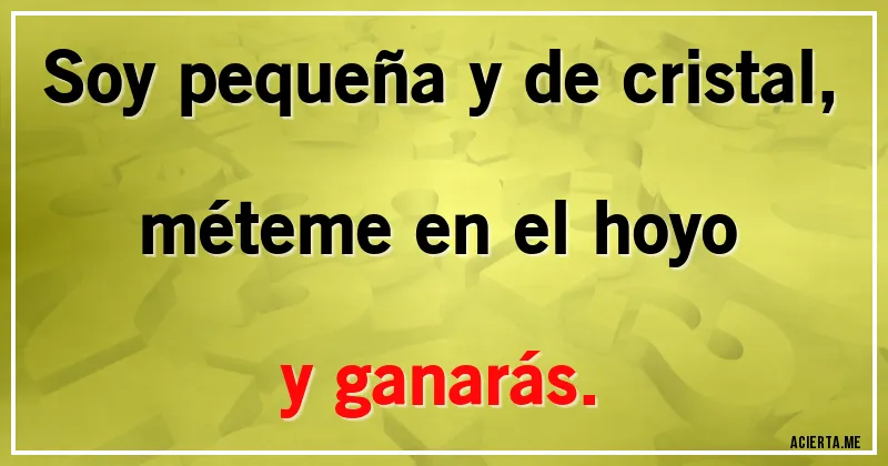 Acertijos - Soy pequeña y de cristal,
méteme en el hoyo
y ganarás.