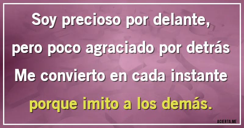 Acertijos - Soy precioso por delante, pero poco agraciado por detrás
Me convierto en cada instante porque imito a los demás.