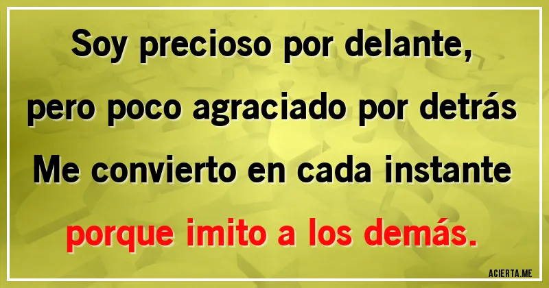 Acertijos - Soy precioso por delante, pero poco agraciado por detrás
Me convierto en cada instante porque imito a los demás.