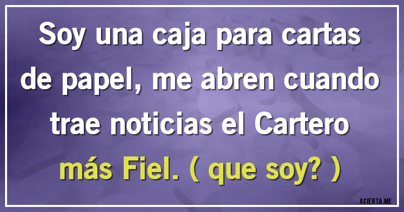 Acertijos - Soy una caja para cartas de papel, me abren cuando trae noticias el Cartero más Fiel. ( que soy? )