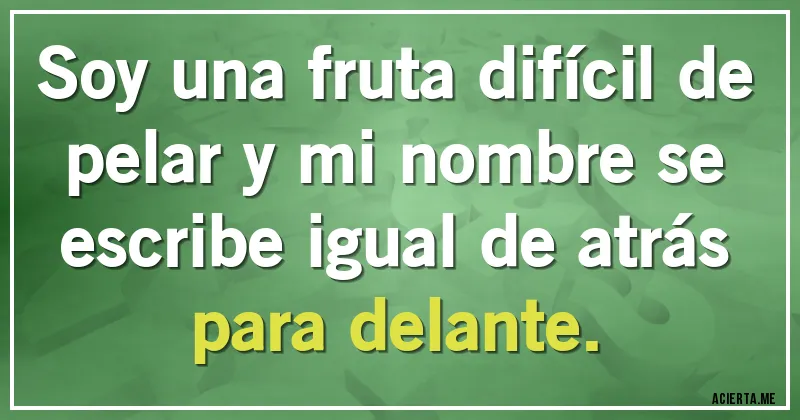 Acertijos - Soy una fruta difícil de pelar y mi nombre se escribe igual de atrás para delante.