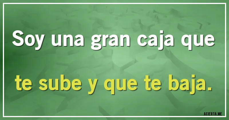 Acertijos - Soy una gran caja que te sube y que te baja.