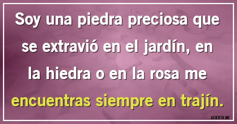 Acertijos - Soy una piedra preciosa que se extravió en el jardín, en la hiedra o en la rosa me encuentras siempre en trajín.