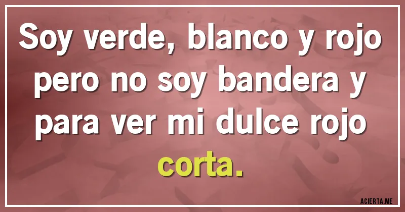 Acertijos - Soy verde, blanco y rojo pero no soy bandera y para ver mi dulce rojo corta.