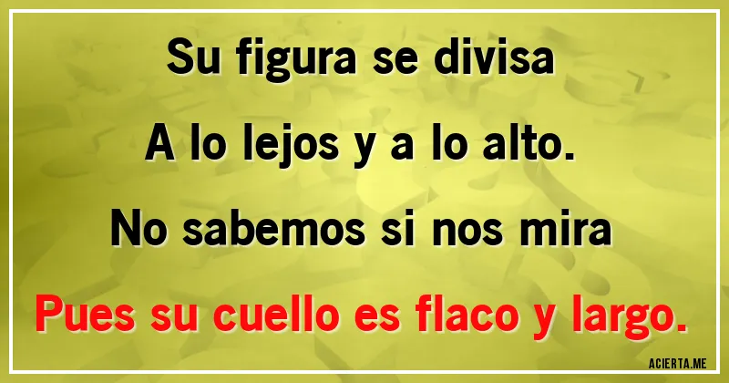 Acertijos - Su figura se divisa
A lo lejos y a lo alto.
No sabemos si nos mira
Pues su cuello es flaco y largo.