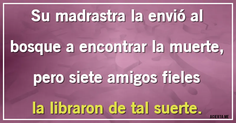 Acertijos - Su madrastra la envió al bosque a encontrar la muerte, pero siete amigos fieles la libraron de tal suerte.