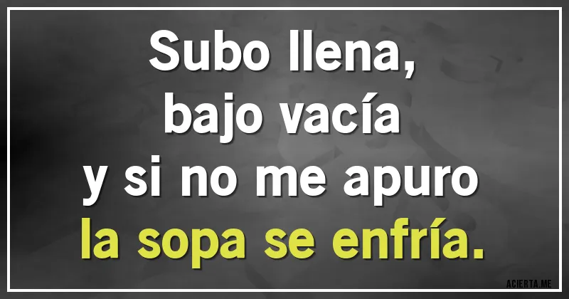 Acertijos - Subo llena, 
bajo vacía 
y si no me apuro 
la sopa se enfría.