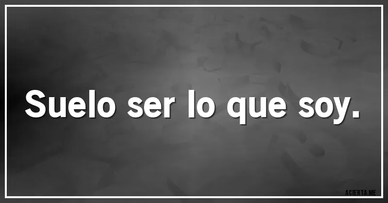 Acertijos - Suelo ser lo que soy.