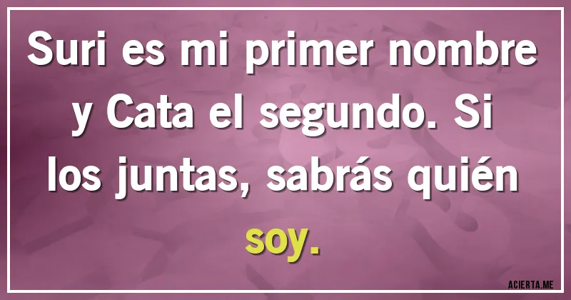 Acertijos - Suri es mi primer nombre y Cata el segundo. Si los juntas, sabrás quién soy.