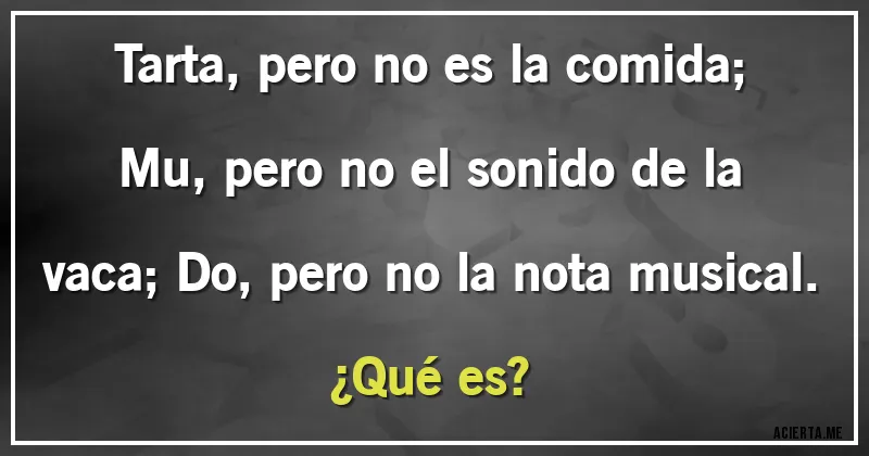 Acertijos - Tarta, pero no es la comida; Mu, pero no el sonido de la vaca; Do, pero no la nota musical. 
¿Qué es?