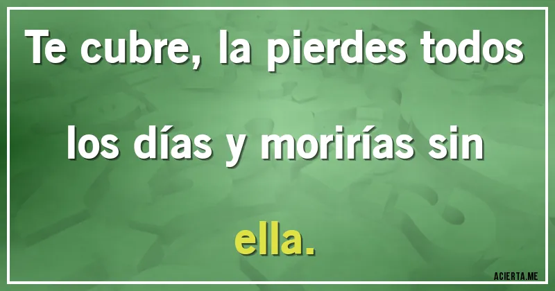 Acertijos - Te cubre, la pierdes todos los días y morirías sin ella.
