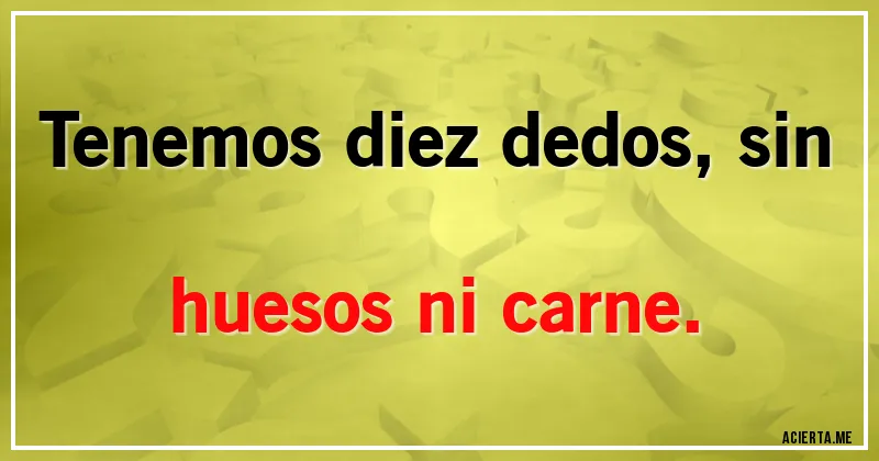 Acertijos - Tenemos diez dedos, sin huesos ni carne.