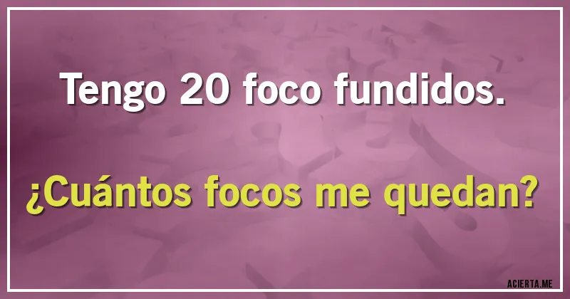 Acertijos - Tengo 20 foco fundidos. 
¿Cuántos focos me quedan?
