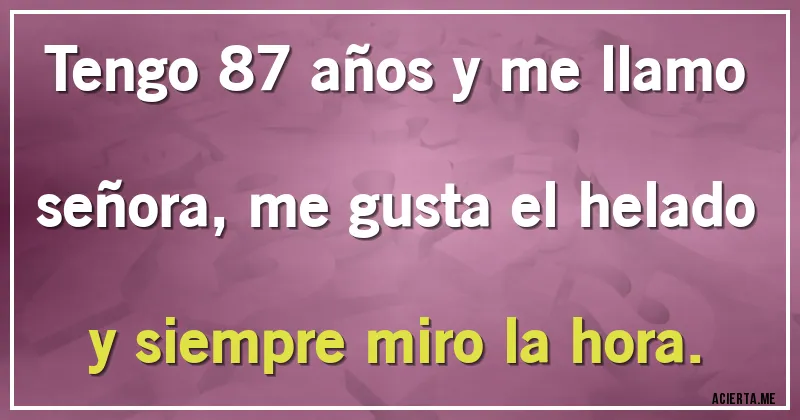Acertijos - Tengo 87 años y me llamo señora, me gusta el helado y siempre miro la hora.