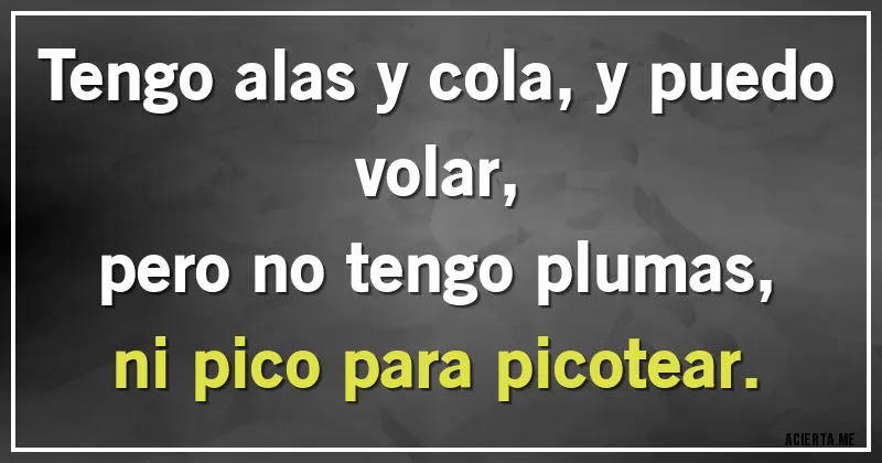 Acertijos - Tengo alas y cola, y puedo volar,
pero no tengo plumas,
ni pico para picotear.