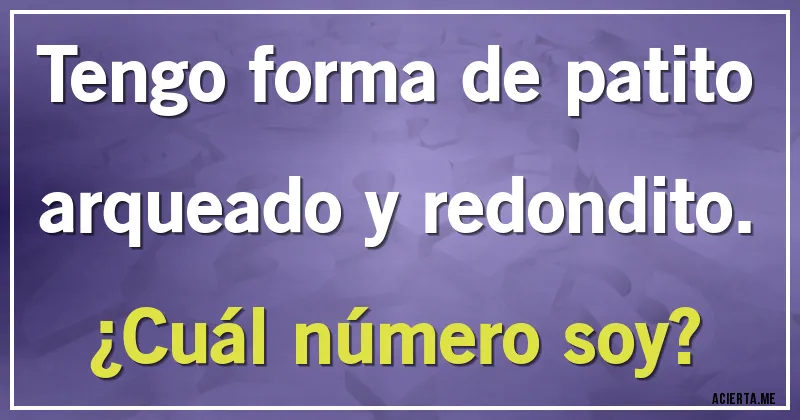 Acertijos - Tengo forma de patito arqueado y redondito. 
¿Cuál número soy?