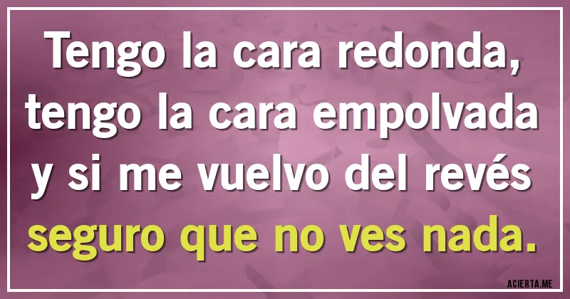 Acertijos - Tengo la cara redonda,
tengo la cara empolvada
y si me vuelvo del revés
seguro que no ves nada.
