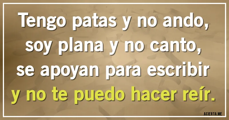 Acertijos - Tengo patas y no ando, soy plana y no canto, se apoyan para escribir y no te puedo hacer reír.