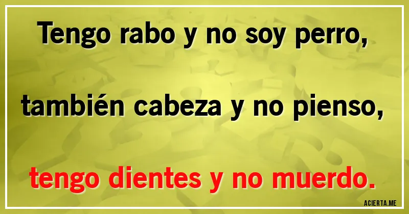 Acertijos - Tengo rabo y no soy perro,
también cabeza y no pienso,
tengo dientes y no muerdo.