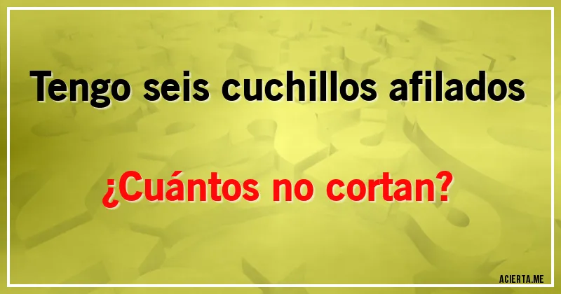 Acertijos - Tengo seis cuchillos afilados 
¿Cuántos no cortan?
