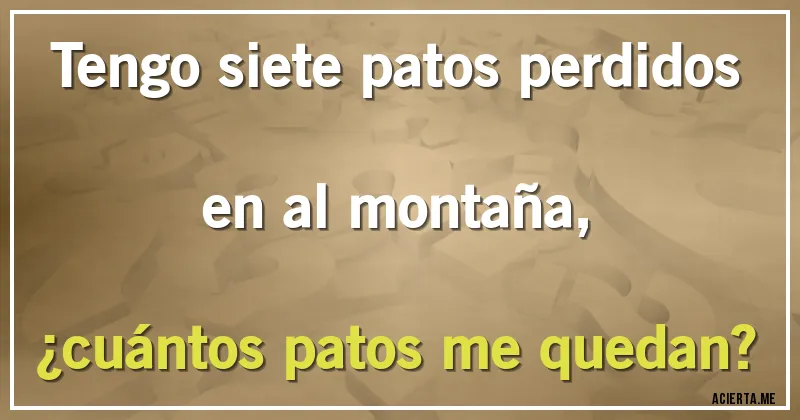 Acertijos - Tengo siete patos perdidos en al montaña, 
¿cuántos patos me quedan?