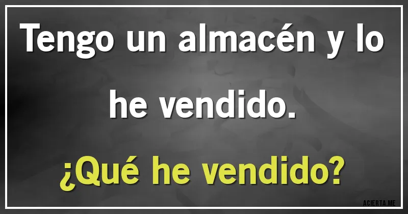 Acertijos - Tengo un almacén y lo he vendido. 
¿Qué he vendido?
