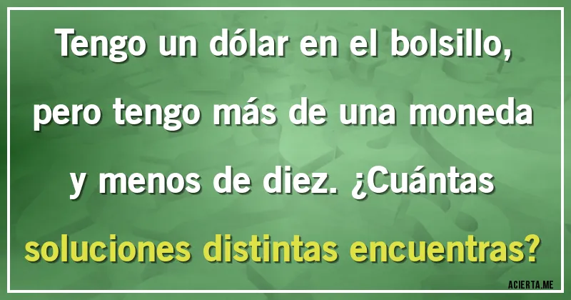Acertijos - Tengo un dólar en el bolsillo, pero tengo más de una moneda y menos de diez. ¿Cuántas soluciones distintas encuentras?