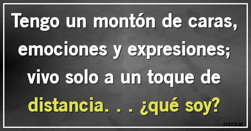 Acertijos - Tengo un montón de caras, emociones y expresiones; vivo solo a un toque de distancia... ¿qué soy?