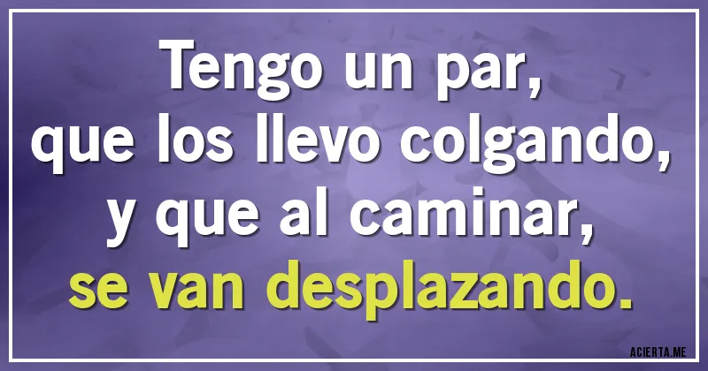 Acertijos - Tengo un par,
que los llevo colgando,
y que al caminar,
se van desplazando.