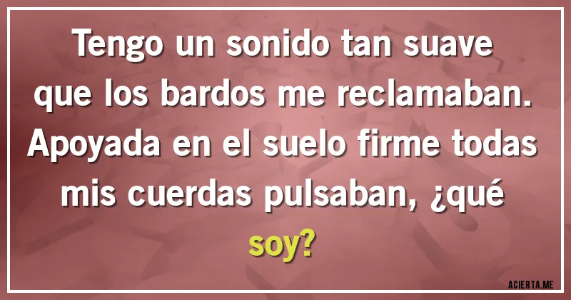 Acertijos - Tengo un sonido tan suave que los bardos me reclamaban. Apoyada en el suelo firme todas mis cuerdas pulsaban, ¿qué soy?