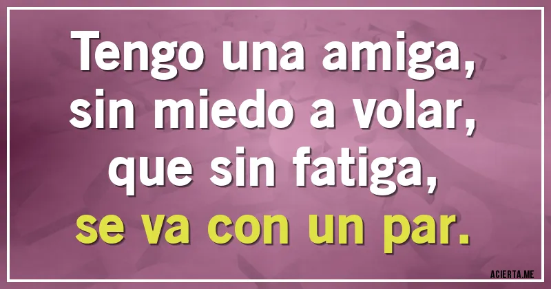 Acertijos - Tengo una amiga,
sin miedo a volar,
que sin fatiga,
se va con un par.