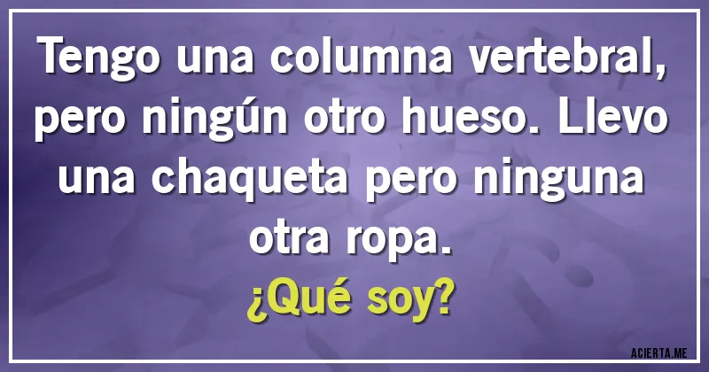 Acertijos - Tengo una columna vertebral, pero ningún otro hueso. Llevo una chaqueta pero ninguna otra ropa.
¿Qué soy?