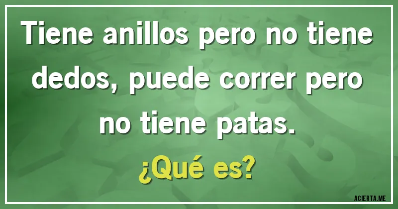 Acertijos - Tiene anillos pero no tiene dedos, puede correr pero no tiene patas. 
¿Qué es?