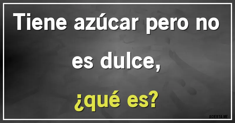 Acertijos - Tiene azúcar pero no es dulce, 
¿qué es?