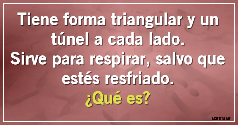 Acertijos - Tiene forma triangular y un túnel a cada lado.
Sirve para respirar, salvo que estés resfriado.
¿Qué es?
