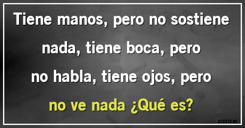 Acertijos - Tiene manos, pero no sostiene nada, tiene boca, pero no habla, tiene ojos, pero no ve nada ¿Qué es?