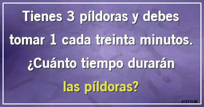 Acertijos - Tienes 3 píldoras y debes tomar 1 cada treinta minutos. ¿Cuánto tiempo durarán las píldoras?