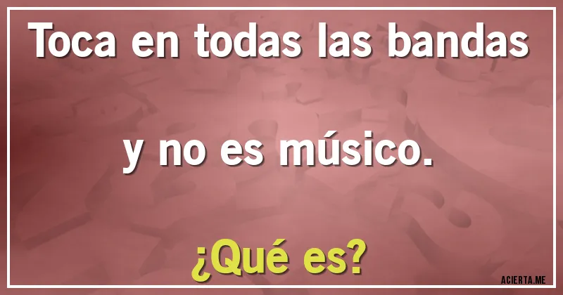Acertijos - Toca en todas las bandas y no es músico.
¿Qué es?