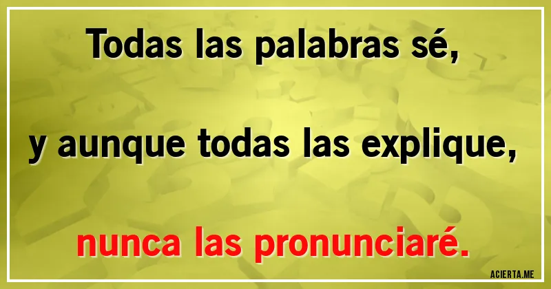 Acertijos - Todas las palabras sé, y aunque todas las explique, nunca las pronunciaré.