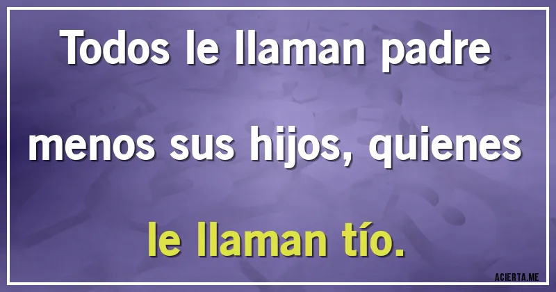 Acertijos - Todos le llaman padre menos sus hijos, quienes le llaman tío.