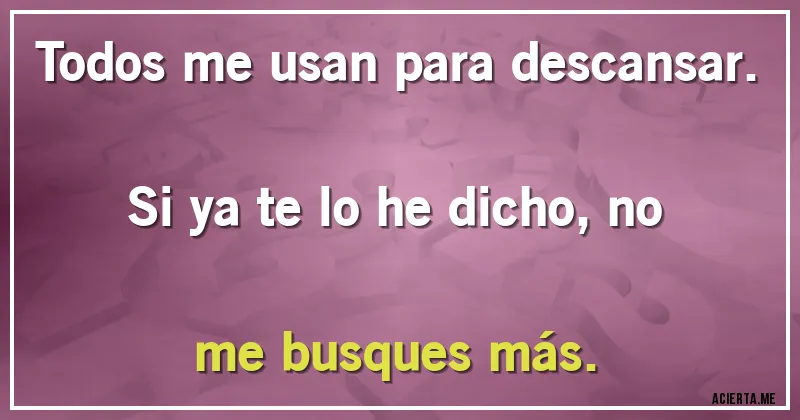 Acertijos - Todos me usan para descansar. Si ya te lo he dicho, no me busques más.