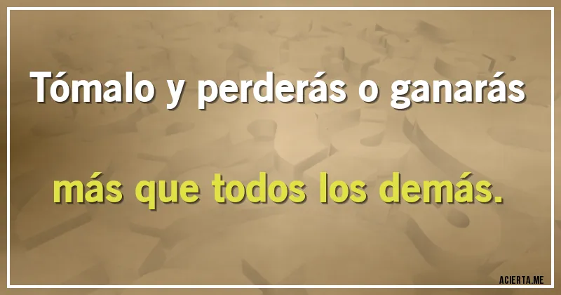 Acertijos - Tómalo y perderás o ganarás más que todos los demás.