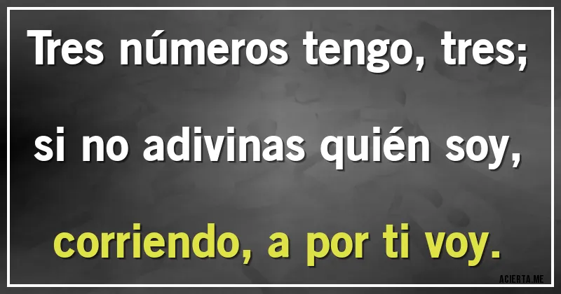 Acertijos - Tres números tengo, tres;
si no adivinas quién soy,
corriendo, a por ti voy.