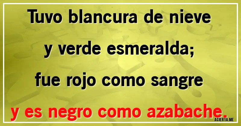 Acertijos - Tuvo blancura de nieve y verde esmeralda;
fue rojo como sangre y es negro como azabache.